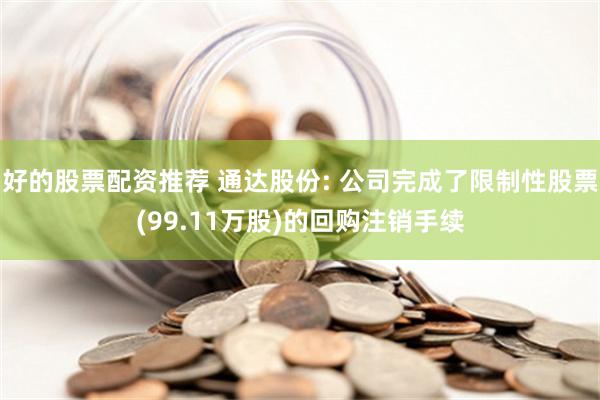 好的股票配资推荐 通达股份: 公司完成了限制性股票(99.11万股)的回购注销手续