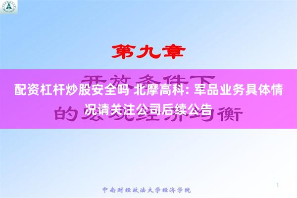 配资杠杆炒股安全吗 北摩高科: 军品业务具体情况请关注公司后续公告