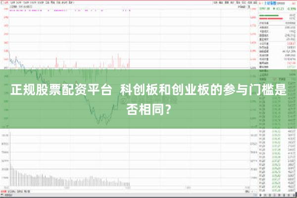 正规股票配资平台  科创板和创业板的参与门槛是否相同？