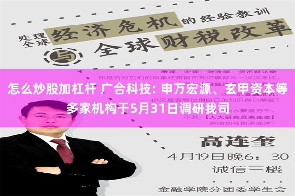 怎么炒股加杠杆 广合科技: 申万宏源、玄甲资本等多家机构于5月31日调研我司