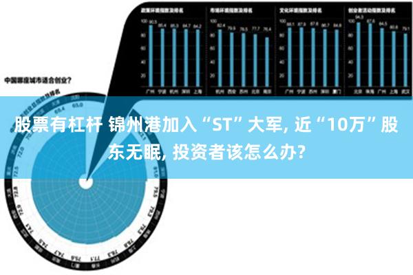 股票有杠杆 锦州港加入“ST”大军, 近“10万”股东无眠, 投资者该怎么办?