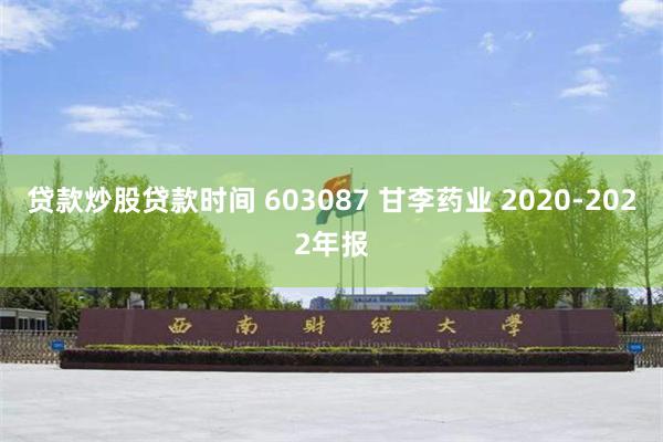 贷款炒股贷款时间 603087 甘李药业 2020-2022年报