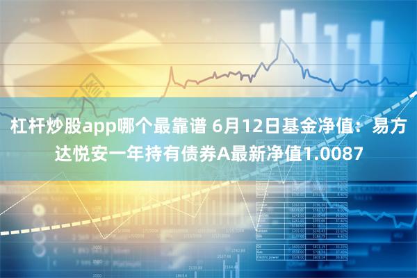 杠杆炒股app哪个最靠谱 6月12日基金净值：易方达悦安一年持有债券A最新净值1.0087