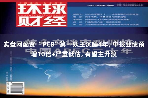 实盘网配资 “PCB”第一妖王沉睡4年, 中报业绩预增10倍+严重低估, 有望主升浪