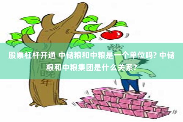 股票杠杆开通 中储粮和中粮是一个单位吗? 中储粮和中粮集团是什么关系?