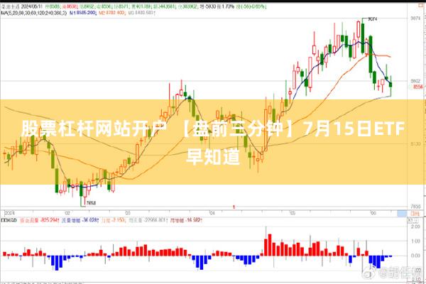 股票杠杆网站开户 【盘前三分钟】7月15日ETF早知道