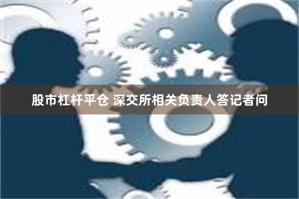 股市杠杆平仓 深交所相关负责人答记者问