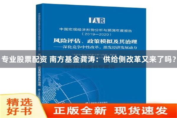 专业股票配资 南方基金龚涛：供给侧改革又来了吗？