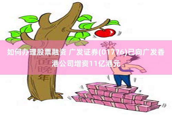 如何办理股票融资 广发证券(01776)已向广发香港公司增资11亿港元