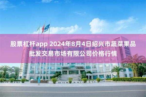 股票杠杆app 2024年8月4日绍兴市蔬菜果品批发交易市场有限公司价格行情