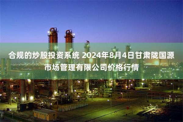 合规的炒股投资系统 2024年8月4日甘肃陇国源市场管理有限公司价格行情