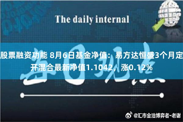 股票融资功能 8月6日基金净值：易方达恒盛3个月定开混合最新净值1.1042，涨0.12%