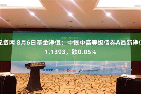 配资网 8月6日基金净值：中银中高等级债券A最新净值1.1393，跌0.05%