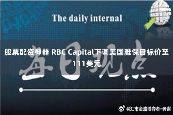 股票配资神器 RBC Capital下调美国雅保目标价至111美元