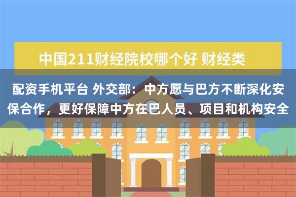 配资手机平台 外交部：中方愿与巴方不断深化安保合作，更好保障中方在巴人员、项目和机构安全