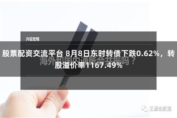 股票配资交流平台 8月8日东时转债下跌0.62%，转股溢价率1167.49%