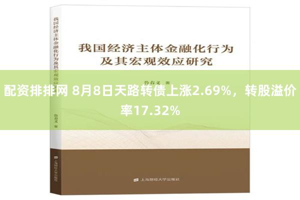 配资排排网 8月8日天路转债上涨2.69%，转股溢价率17.32%