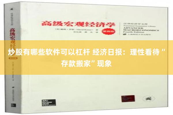 炒股有哪些软件可以杠杆 经济日报：理性看待“存款搬家”现象