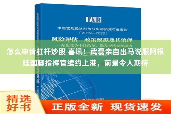 怎么申请杠杆炒股 喜讯！武磊亲自出马说服阿根廷国脚指挥官续约上港，前景令人期待