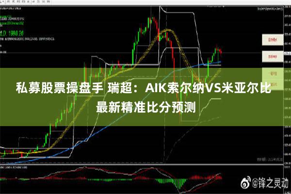 私募股票操盘手 瑞超：AIK索尔纳VS米亚尔比 最新精准比分预测