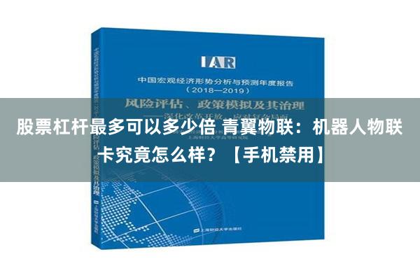 股票杠杆最多可以多少倍 青翼物联：机器人物联卡究竟怎么样？【手机禁用】