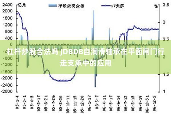 杠杆炒股合法吗 JDBDB自润滑轴承在平面闸门行走支承中的应用