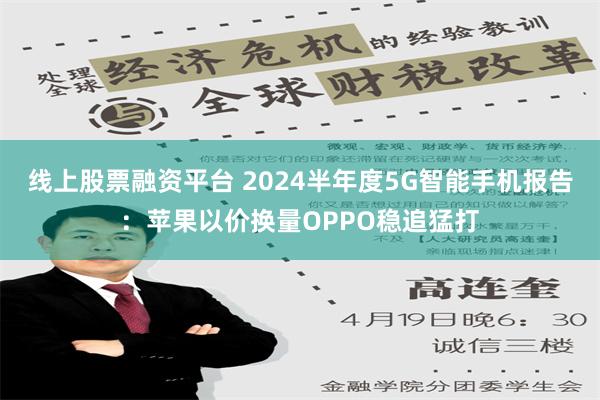 线上股票融资平台 2024半年度5G智能手机报告：苹果以价换量OPPO稳追猛打