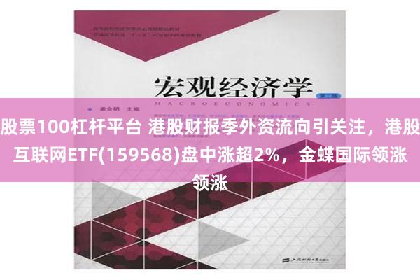 股票100杠杆平台 港股财报季外资流向引关注，港股互联网ETF(159568)盘中涨超2%，金蝶国际