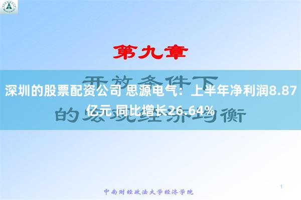 深圳的股票配资公司 思源电气：上半年净利润8.87亿元 同比增长26.64%