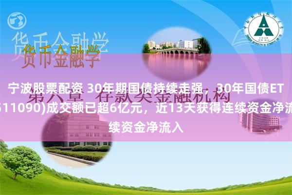 宁波股票配资 30年期国债持续走强，30年国债ETF(511090)成交额已超6亿元，近13天获得连续资金净流入