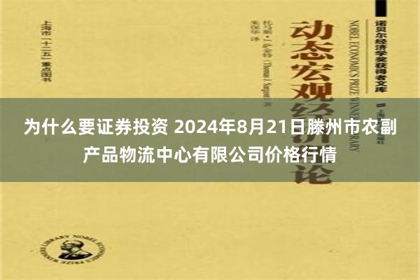 为什么要证券投资 2024年8月21日滕州市农副产品物流中心有限公司价格行情