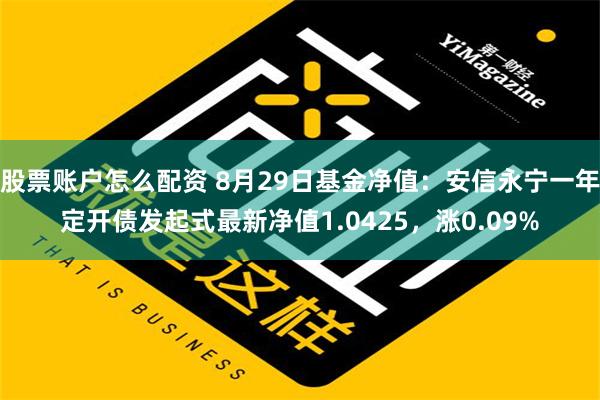 股票账户怎么配资 8月29日基金净值：安信永宁一年定开债发起式最新净值1.0425，涨0.09%