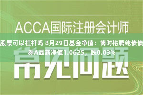 股票可以杠杆吗 8月29日基金净值：博时裕腾纯债债券A最新净值1.0625，跌0.03%