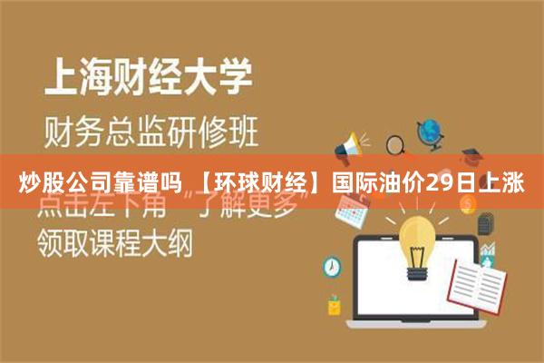 炒股公司靠谱吗 【环球财经】国际油价29日上涨