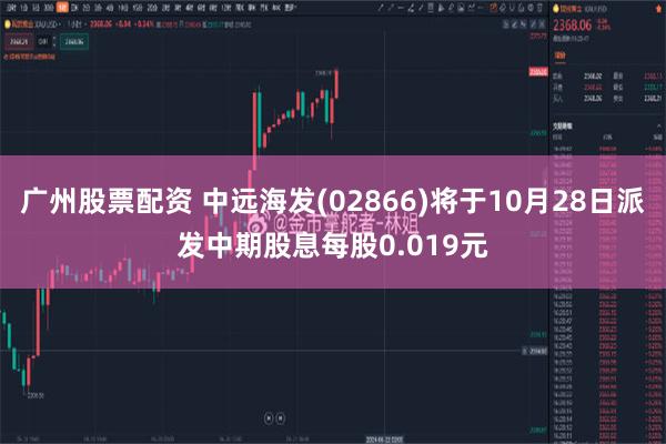 广州股票配资 中远海发(02866)将于10月28日派发中期股息每股0.019元