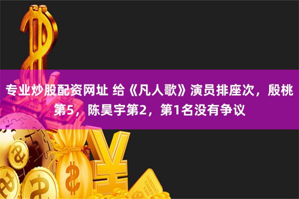 专业炒股配资网址 给《凡人歌》演员排座次，殷桃第5，陈昊宇第2，第1名没有争议