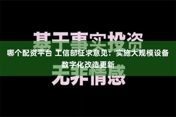 哪个配资平台 工信部征求意见：实施大规模设备数字化改造更新