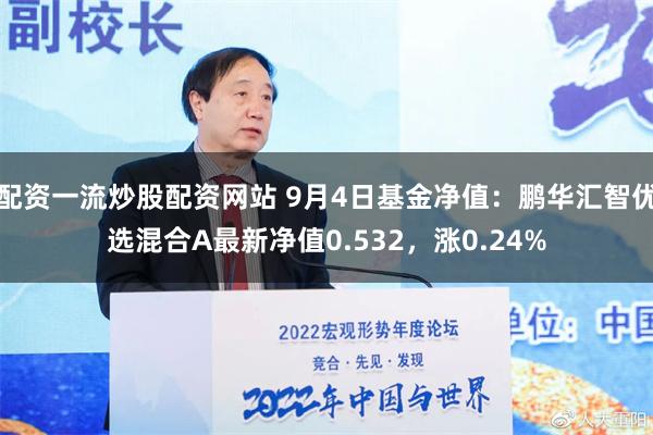 配资一流炒股配资网站 9月4日基金净值：鹏华汇智优选混合A最新净值0.532，涨0.24%