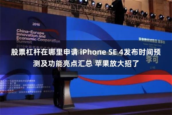 股票杠杆在哪里申请 iPhone SE 4发布时间预测及功能亮点汇总 苹果放大招了