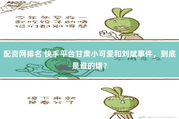 配资网排名 快手平台甘肃小可爱和刘斌事件，到底是谁的错？