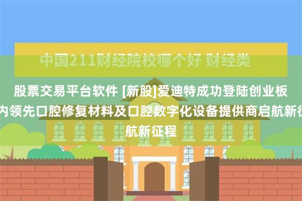 股票交易平台软件 [新股]爱迪特成功登陆创业板 国内领先口腔修复材料及口腔数字化设备提供商启航新征程