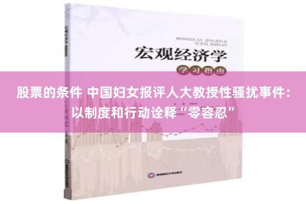 股票的条件 中国妇女报评人大教授性骚扰事件：以制度和行动诠释“零容忍”