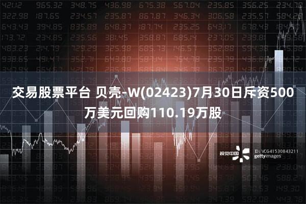 交易股票平台 贝壳-W(02423)7月30日斥资500万美元回购110.19万股