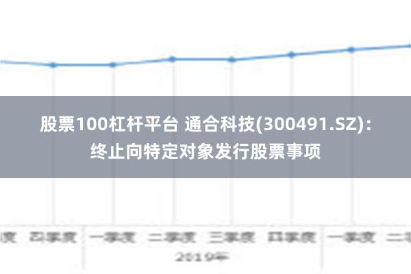 股票100杠杆平台 通合科技(300491.SZ)：终止向特定对象发行股票事项