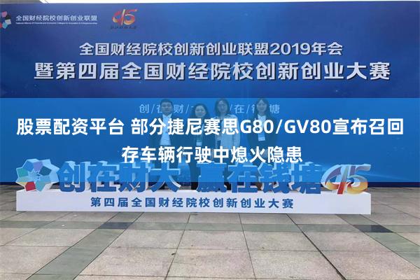 股票配资平台 部分捷尼赛思G80/GV80宣布召回 存车辆行驶中熄火隐患