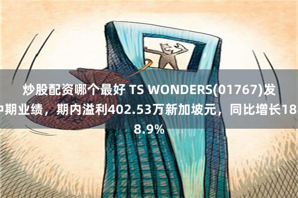 炒股配资哪个最好 TS WONDERS(01767)发布中期业绩，期内溢利402.53万新加坡元，同