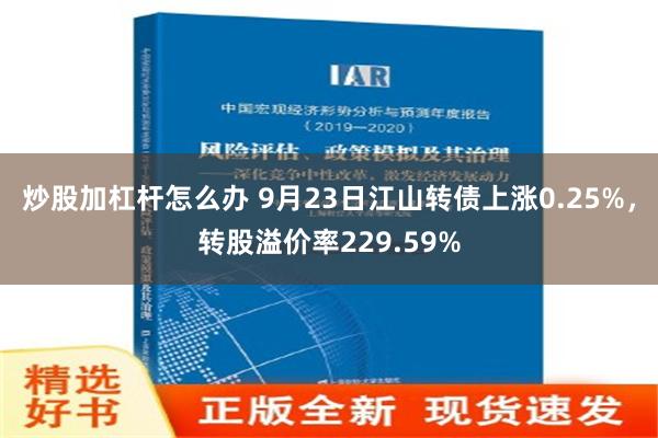 炒股加杠杆怎么办 9月23日江山转债上涨0.25%，转股溢价率229.59%