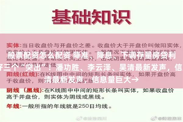 股票配资怎么配资 降准、降息、下调存量房贷利率 重点抓好三个“突出”！潘功胜、李云泽、吴清最新发声，信息量巨大→