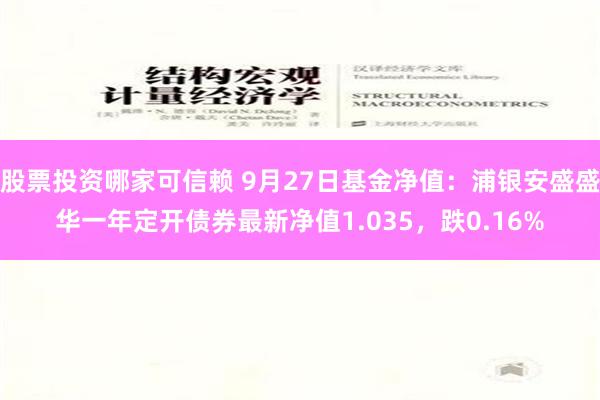 股票投资哪家可信赖 9月27日基金净值：浦银安盛盛华一年定开债券最新净值1.035，跌0.16%