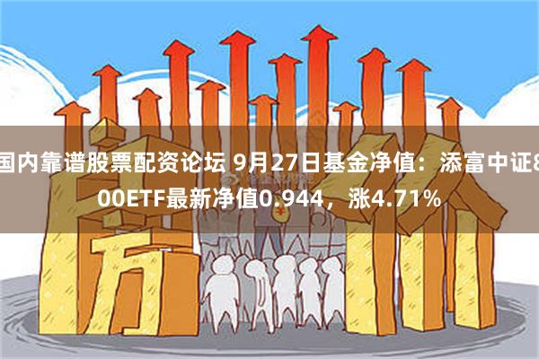 国内靠谱股票配资论坛 9月27日基金净值：添富中证800ETF最新净值0.944，涨4.71%